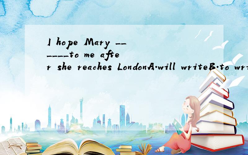 I hope Mary ______to me after she reaches LondonA.will writeB.to writeC.writesD.writing理由