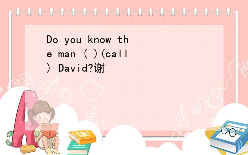 Do you know the man ( )(call) David?谢