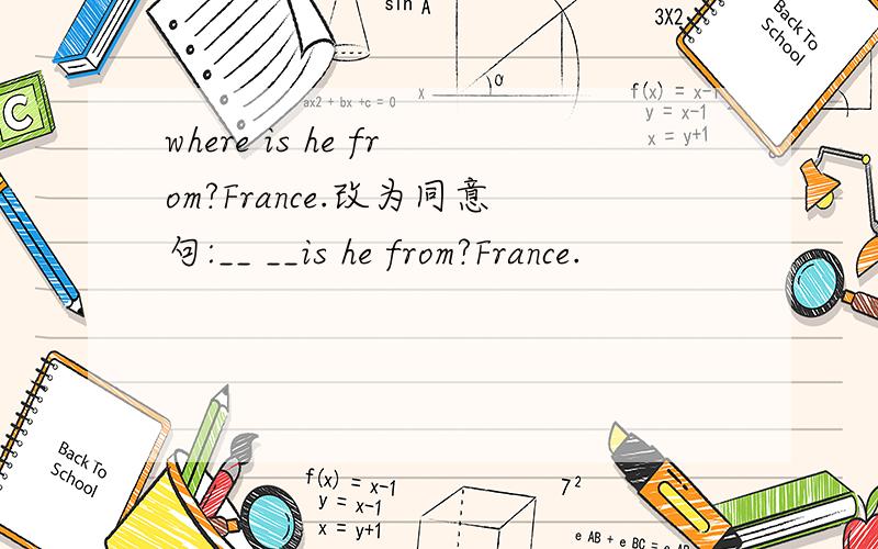 where is he from?France.改为同意句:__ __is he from?France.