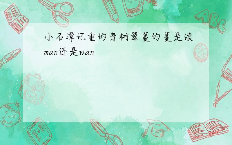 小石潭记重的青树翠蔓的蔓是读man还是wan