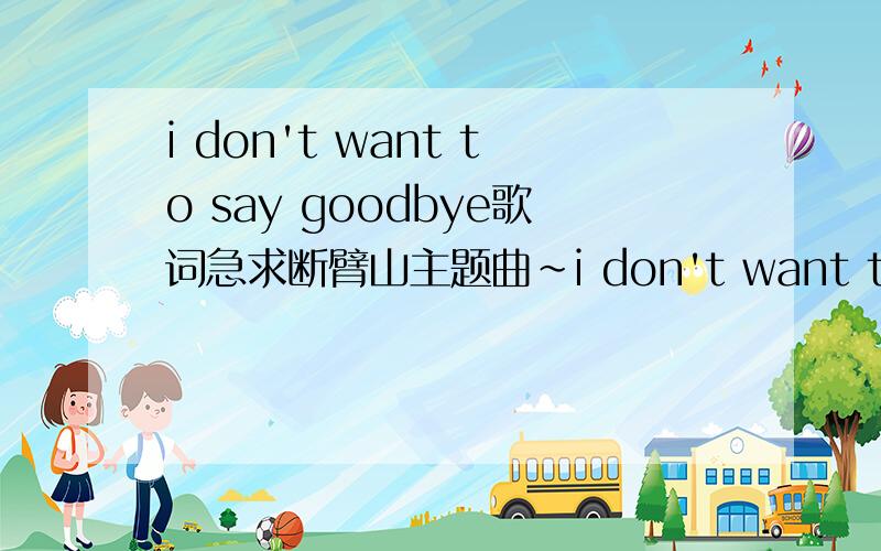 i don't want to say goodbye歌词急求断臂山主题曲~i don't want to say goodbye~地歌词~