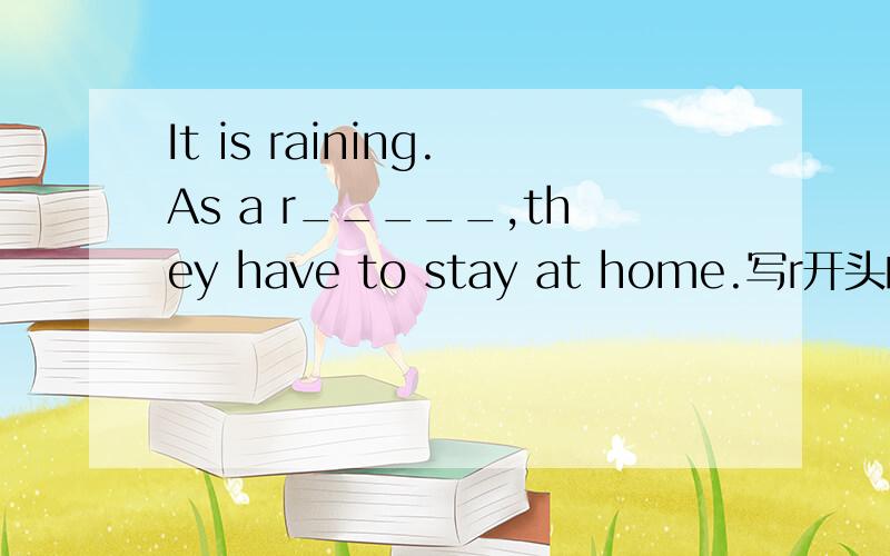 It is raining.As a r_____,they have to stay at home.写r开头的字母