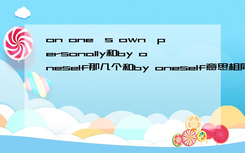 on one's own,personally和by oneself那几个和by oneself意思相同的?