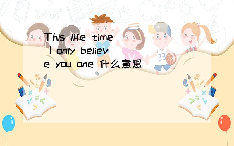 This life time I only believe you one 什么意思