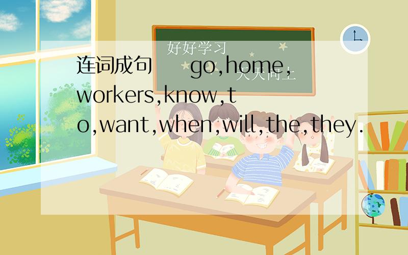 连词成句　　go,home,workers,know,to,want,when,will,the,they.