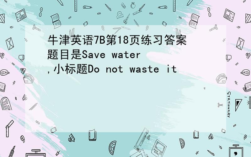 牛津英语7B第18页练习答案题目是Save water ,小标题Do not waste it