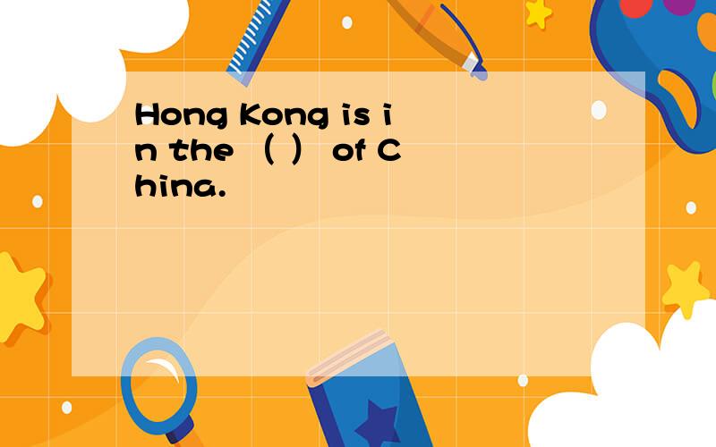 Hong Kong is in the （ ） of China.