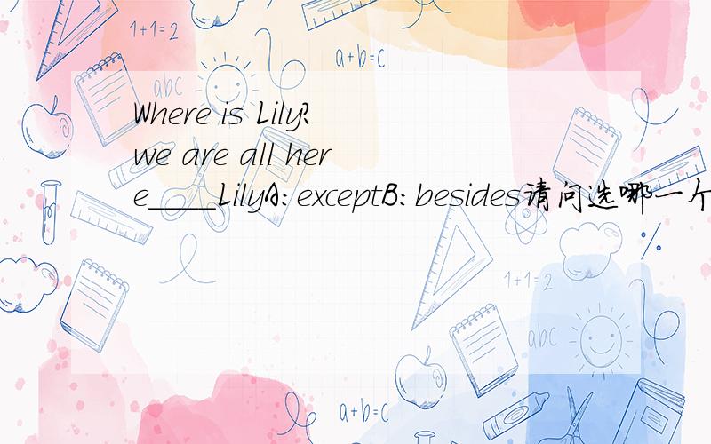 Where is Lily?we are all here____LilyA:exceptB:besides请问选哪一个啊