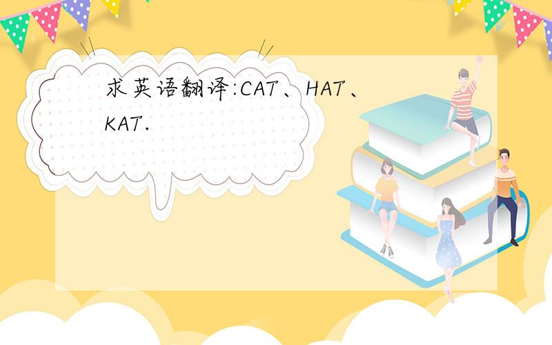求英语翻译:CAT、HAT、KAT.