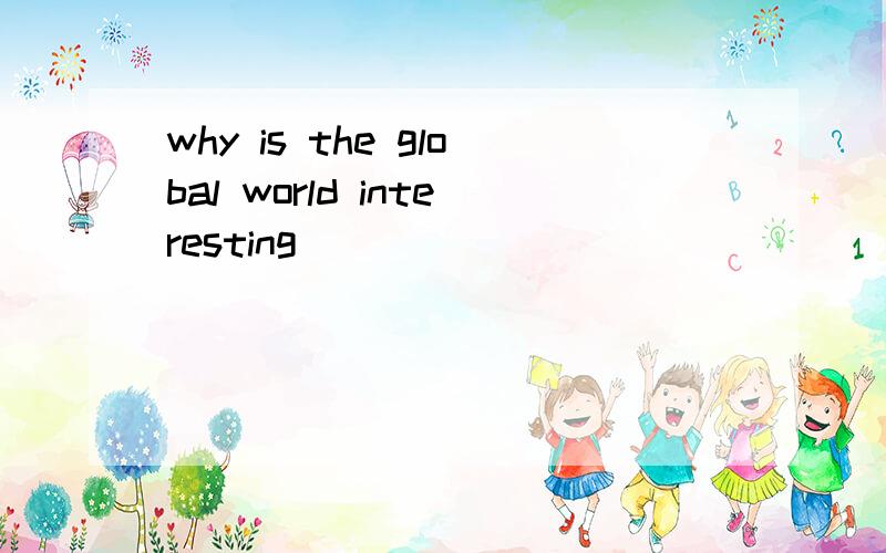 why is the global world interesting