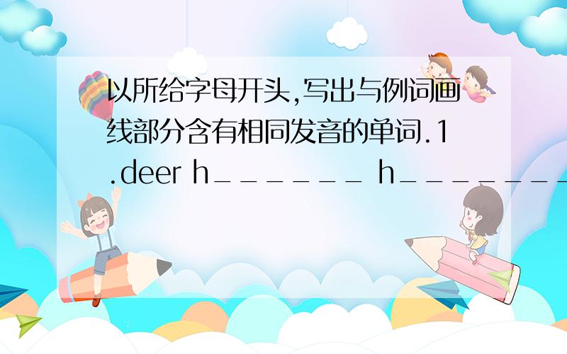 以所给字母开头,写出与例词画线部分含有相同发音的单词.1.deer h______ h_______ ee画线2.where t_____ t________ ere画线