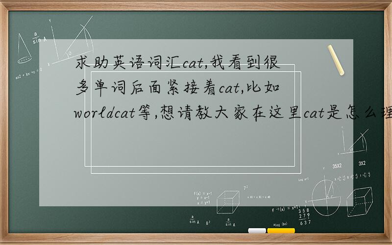 求助英语词汇cat,我看到很多单词后面紧接着cat,比如worldcat等,想请教大家在这里cat是怎么理解,