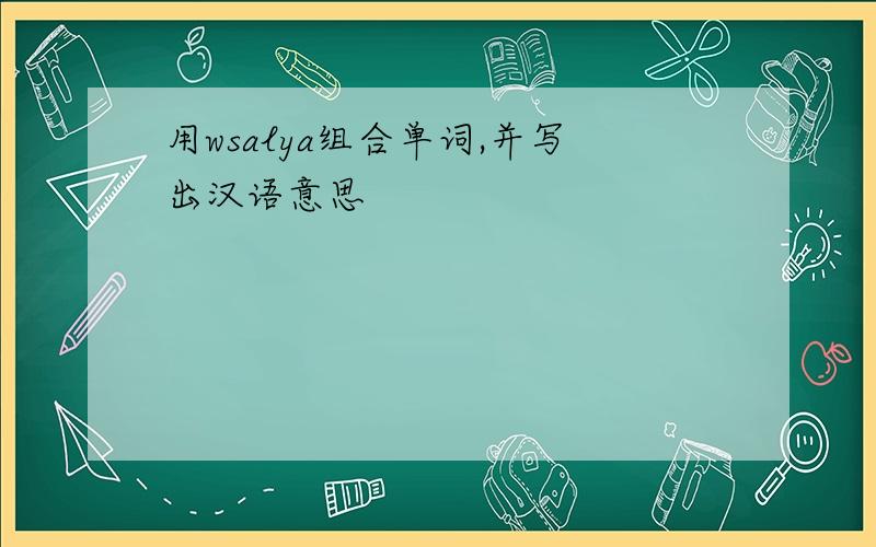 用wsalya组合单词,并写出汉语意思