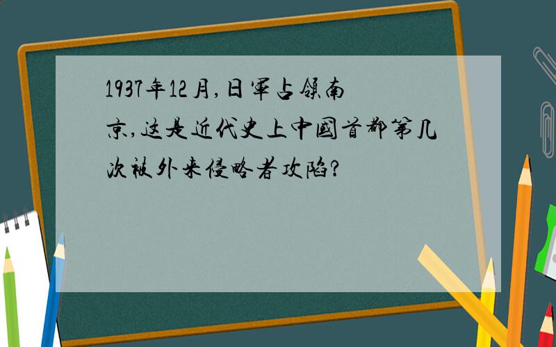1937年12月,日军占领南京,这是近代史上中国首都第几次被外来侵略者攻陷?