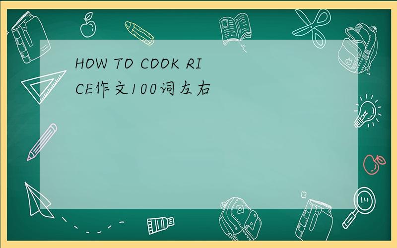 HOW TO COOK RICE作文100词左右