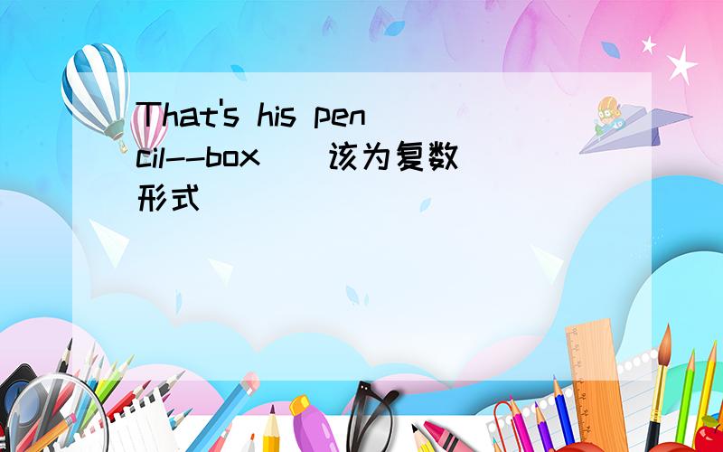 That's his pencil--box．（该为复数形式）