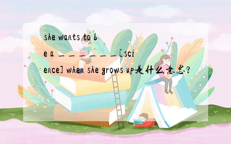 she wants to be a ______[science] when she grows up是什么意思?