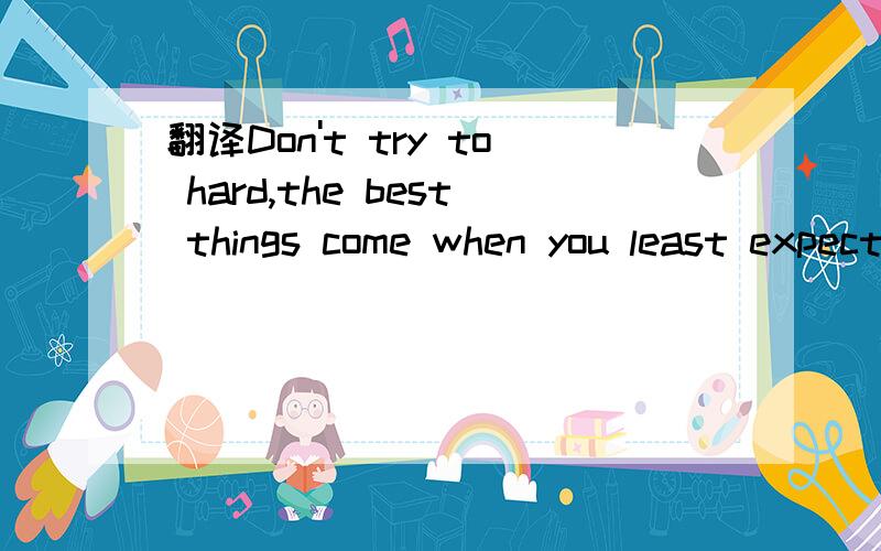 翻译Don't try to hard,the best things come when you least expect them to