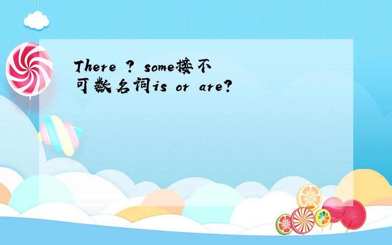 There ? some接不可数名词is or are?