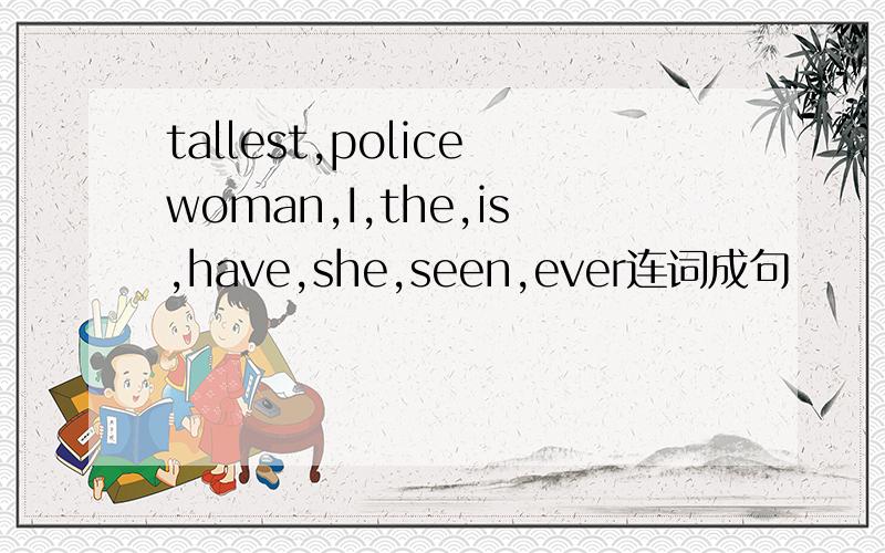 tallest,policewoman,I,the,is,have,she,seen,ever连词成句