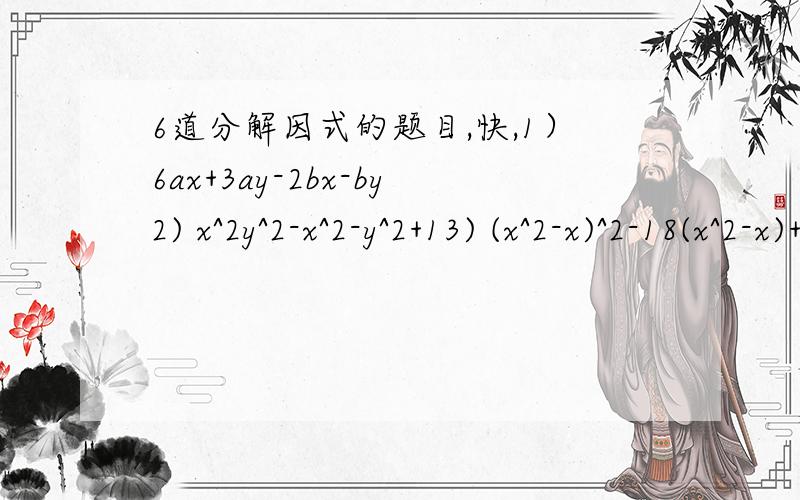 6道分解因式的题目,快,1）6ax+3ay-2bx-by2) x^2y^2-x^2-y^2+13) (x^2-x)^2-18(x^2-x)+724)(x+1)(x+2)-x-105) a^2-2ab+b^2-3a+3b-106) x^2-3xy-18y^2-3x-9y