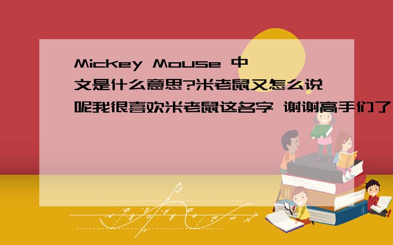 Mickey Mouse 中文是什么意思?米老鼠又怎么说呢我很喜欢米老鼠这名字 谢谢高手们了 告诉小弟好吗?