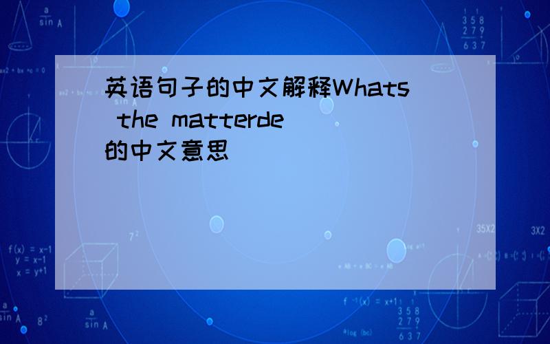 英语句子的中文解释Whats the matterde 的中文意思