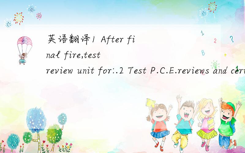 英语翻译1 After final fire,test review unit for:.2 Test P.C.E.reviews and certifies the test results as follows:.3 Before removing unit from test stand,the test facilitator assures the following:.