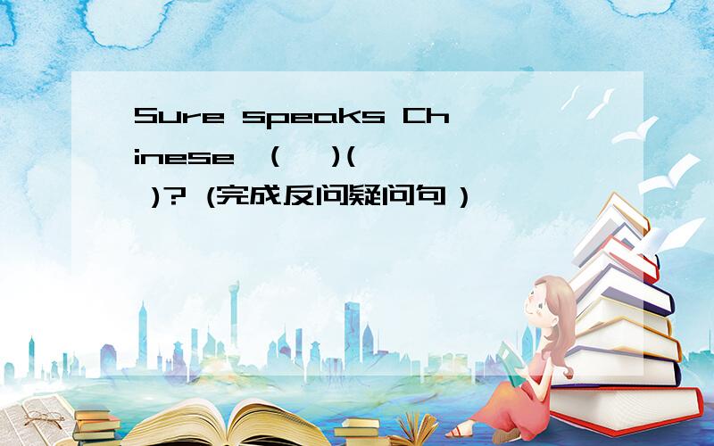Sure speaks Chinese,(   )(   )? (完成反问疑问句）