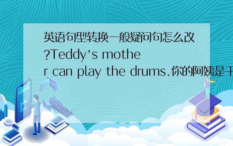 英语句型转换一般疑问句怎么改?Teddy's mother can play the drums.你的阿姨是干什么的？释成英语