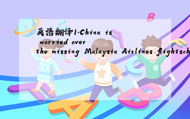 英语翻译1.China is worried over the missing Malaysia Airlines flightscheduled to arrive in Beijing on Saturday morning,with search and rescueoperations under way.2.Contact has been lost with a flight from Kuala Lumpur,Malaysia,to Beijing,China's