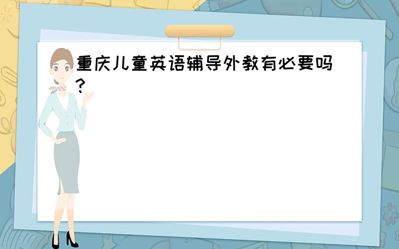 重庆儿童英语辅导外教有必要吗?