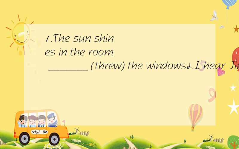 1.The sun shines in the room _______(threw) the windows2.I hear Jim is going to ____ at the school meeting.Do you know what he is going to ______A.say,talk B.say,speak C.speak,say D.talk,tell3.The hot dog is very nice,would you like to have a _____(t