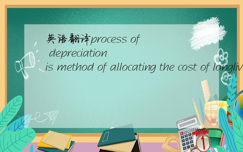 英语翻译process of depreciation is method of allocating the cost of longlived assets.