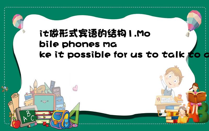 it做形式宾语的结构1.Mobile phones make it possible for us to talk to anyone from the world.2.I found it quite pleasant to work with him.是把结构提出来，像：主+found+什么词.....等等。