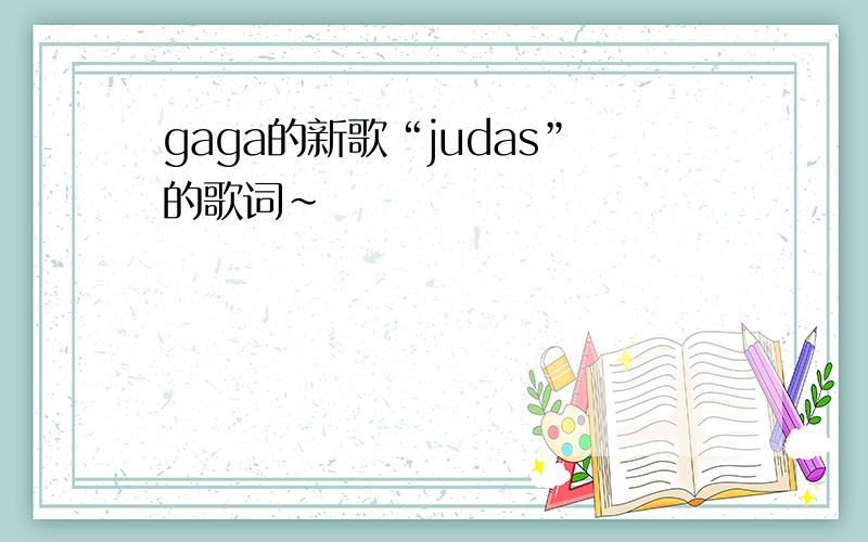 gaga的新歌“judas”的歌词~