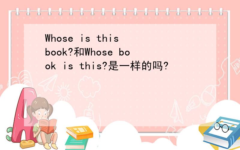 Whose is this book?和Whose book is this?是一样的吗?