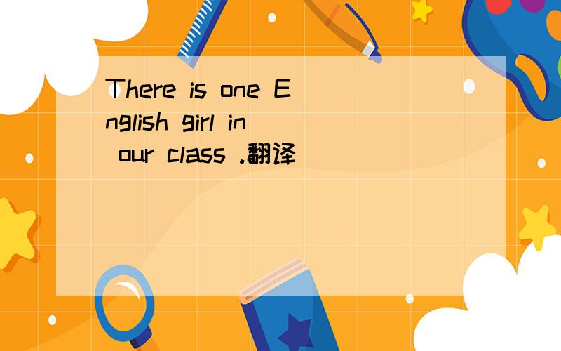 There is one English girl in our class .翻译