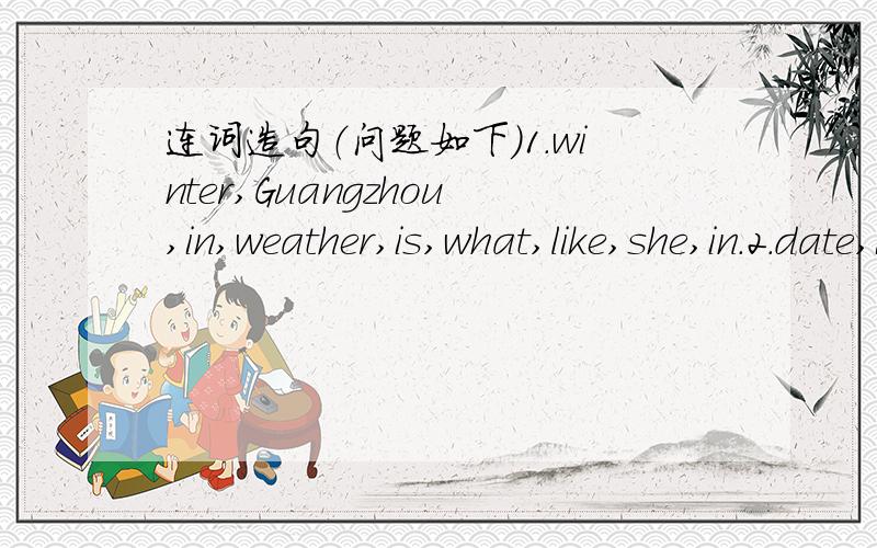 连词造句（问题如下）1.winter,Guangzhou,in,weather,is,what,like,she,in.2.date,is today,the,what.3.sing,my,can,brother,well,very.4.park,they,are,going,the,yo,Sunday,this