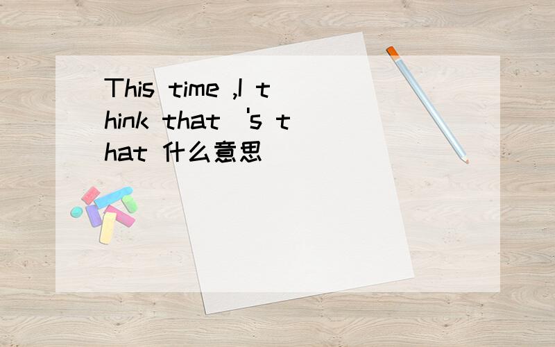 This time ,I think that\'s that 什么意思