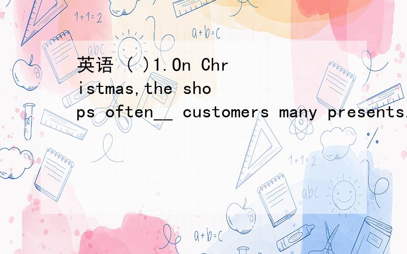 英语 ( )1.On Christmas,the shops often__ customers many presents.A:povide B:offer C:provded D:offered( )2:I'll grabuate(毕业） from High School __ two years.A:in B:on C:at D:for ( )3:He has worked in Australia for years __ an engineer.A:to B:no