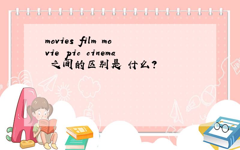 movies film movie pic cinema 之间的区别是 什么?