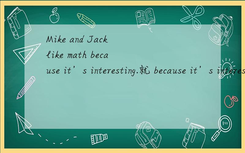 Mike and Jack like math because it’s interesting.就 because it’s interesting 提问,用why do Mike and Jack like math?还是why does