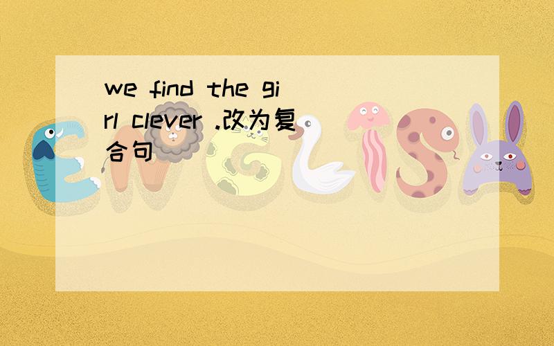we find the girl clever .改为复合句