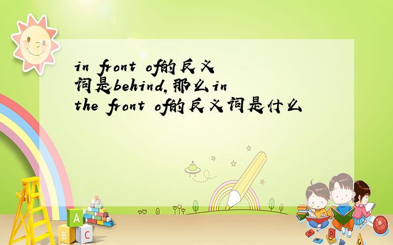 in front of的反义词是behind,那么in the front of的反义词是什么