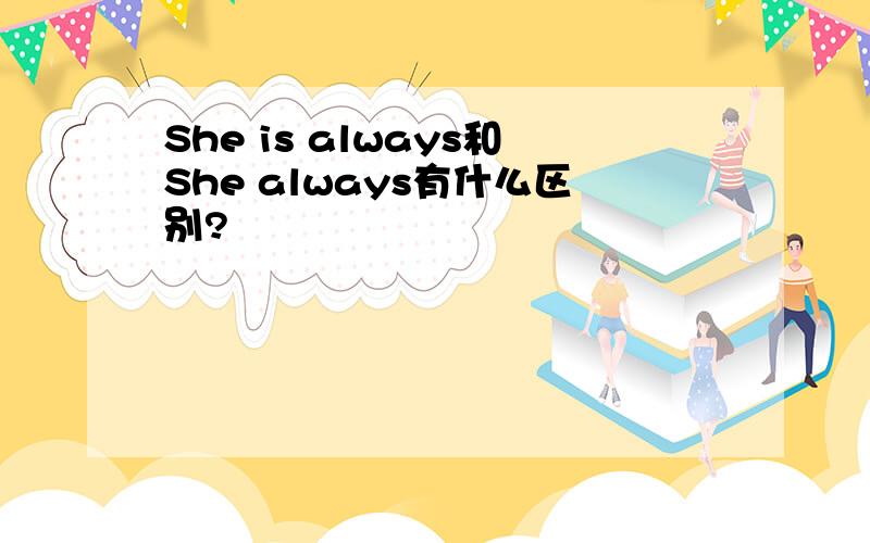 She is always和She always有什么区别?