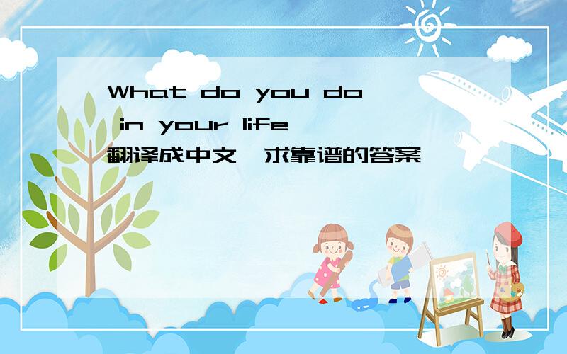 What do you do in your life 翻译成中文,求靠谱的答案
