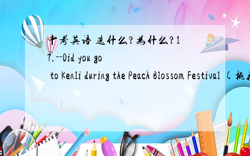 中考英语 选什么?为什么?17.--Did you go to Kenli during the Peach Blossom Festival (桃花节)?--Yes.The flowers were beautiful.Bees were flying them.A.in B.among C.between D.through