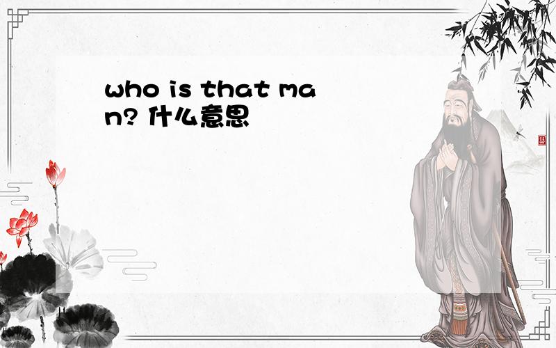 who is that man? 什么意思
