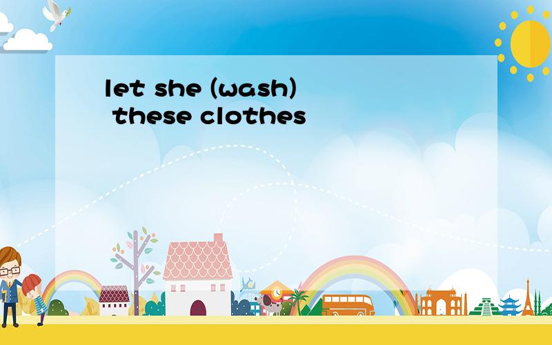let she (wash) these clothes